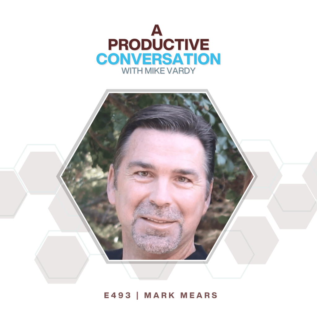 Episode 493: Mark Mears Talks About Purposeful Growth and Leadership